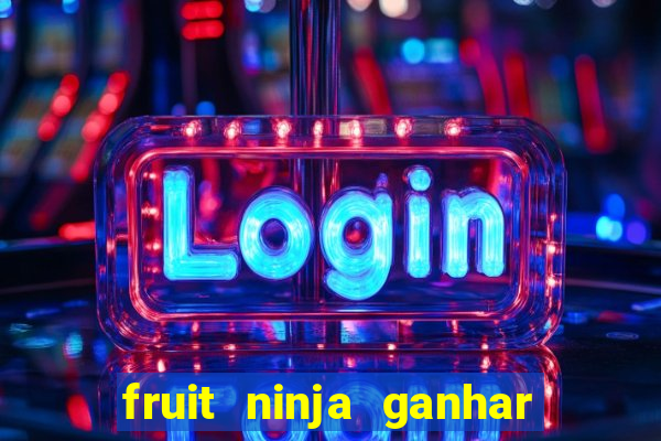 fruit ninja ganhar dinheiro sem depositar